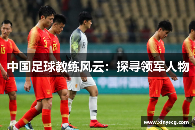 中国足球教练风云：探寻领军人物