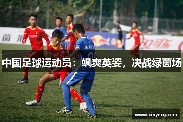 中国足球运动员：飒爽英姿，决战绿茵场