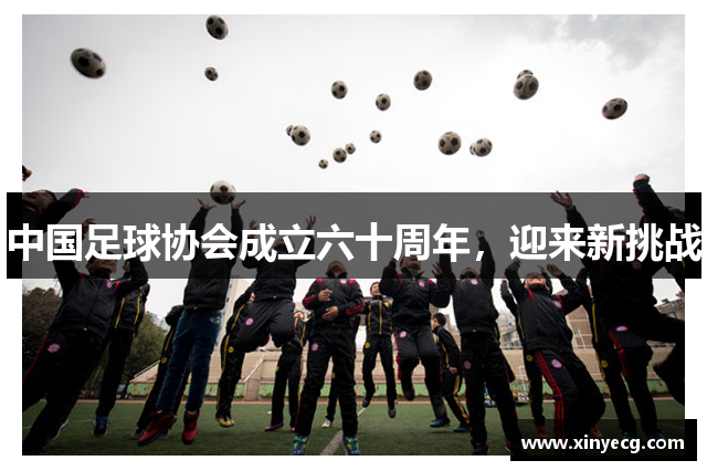 中国足球协会成立六十周年，迎来新挑战