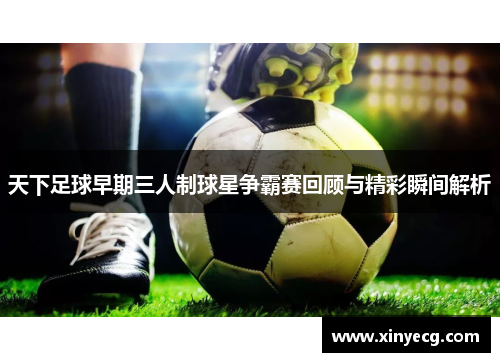 天下足球早期三人制球星争霸赛回顾与精彩瞬间解析