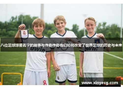 八位足球球星名字的故事与传奇传奇他们如何改变了世界足球的历史与未来