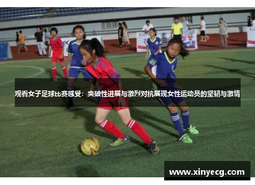 观看女子足球比赛感受：突破性进展与激烈对抗展现女性运动员的坚韧与激情