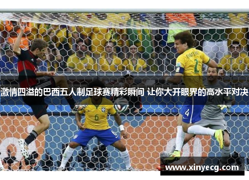 激情四溢的巴西五人制足球赛精彩瞬间 让你大开眼界的高水平对决